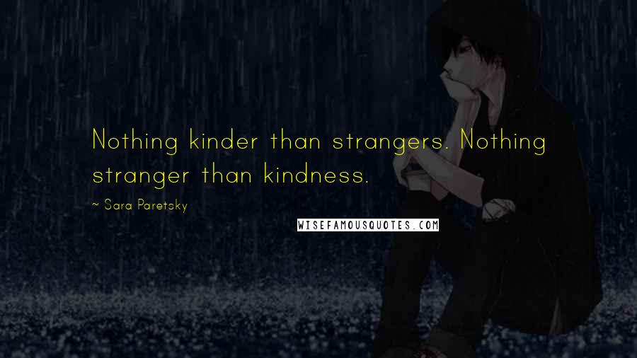 Sara Paretsky Quotes: Nothing kinder than strangers. Nothing stranger than kindness.