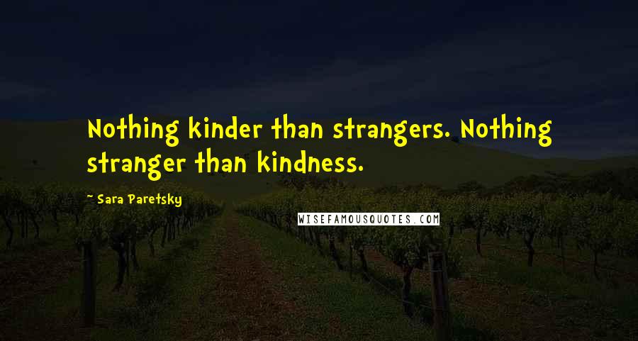 Sara Paretsky Quotes: Nothing kinder than strangers. Nothing stranger than kindness.