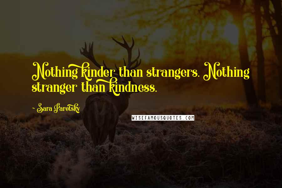 Sara Paretsky Quotes: Nothing kinder than strangers. Nothing stranger than kindness.