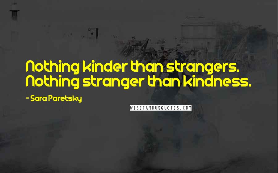 Sara Paretsky Quotes: Nothing kinder than strangers. Nothing stranger than kindness.