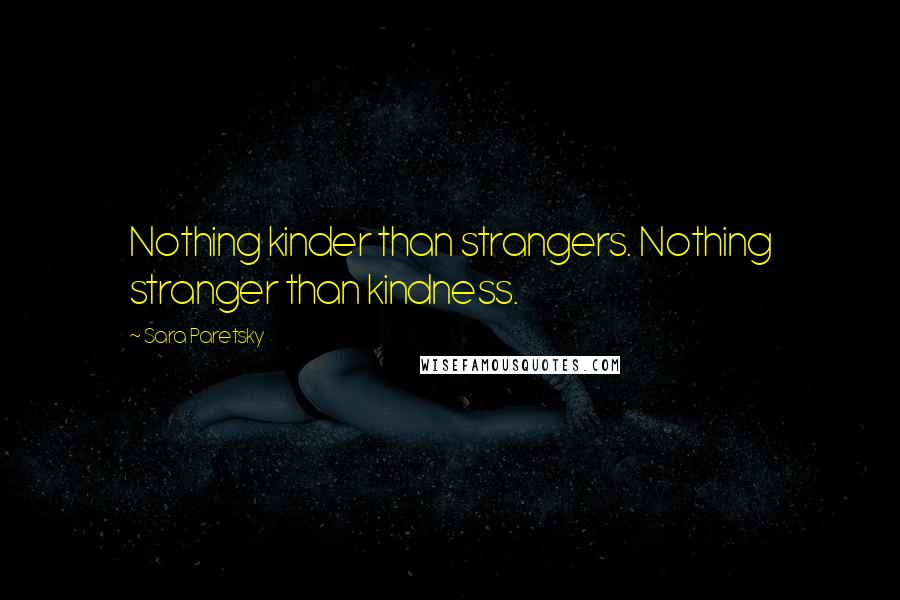Sara Paretsky Quotes: Nothing kinder than strangers. Nothing stranger than kindness.