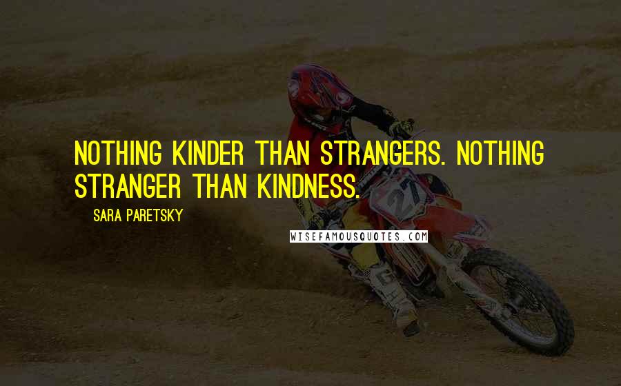 Sara Paretsky Quotes: Nothing kinder than strangers. Nothing stranger than kindness.