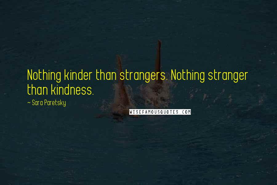 Sara Paretsky Quotes: Nothing kinder than strangers. Nothing stranger than kindness.