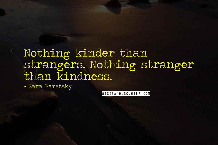 Sara Paretsky Quotes: Nothing kinder than strangers. Nothing stranger than kindness.