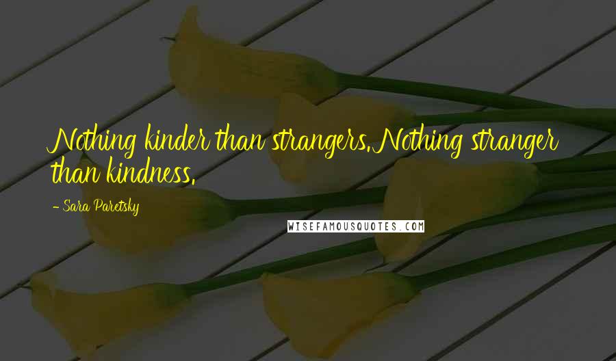 Sara Paretsky Quotes: Nothing kinder than strangers. Nothing stranger than kindness.