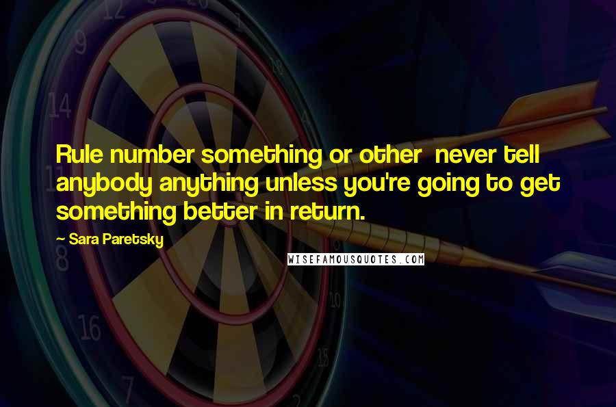 Sara Paretsky Quotes: Rule number something or other  never tell anybody anything unless you're going to get something better in return.