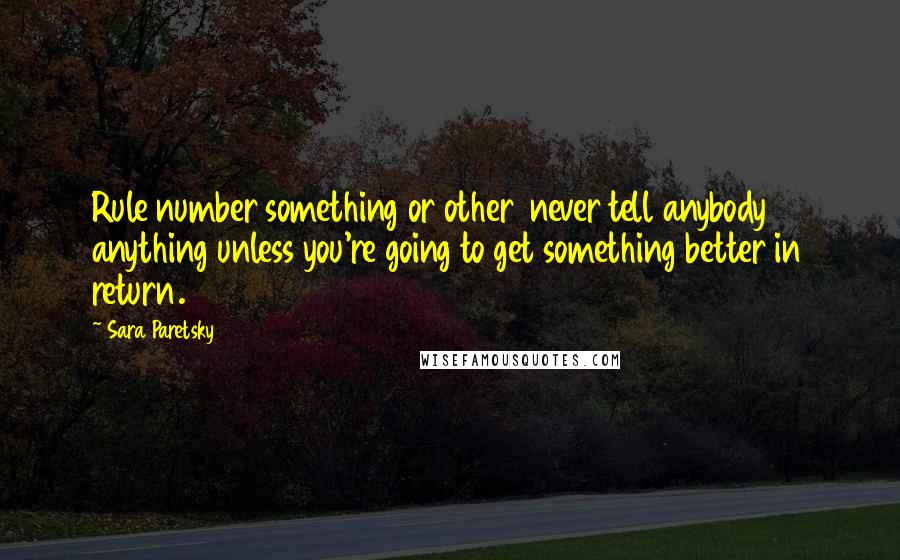 Sara Paretsky Quotes: Rule number something or other  never tell anybody anything unless you're going to get something better in return.