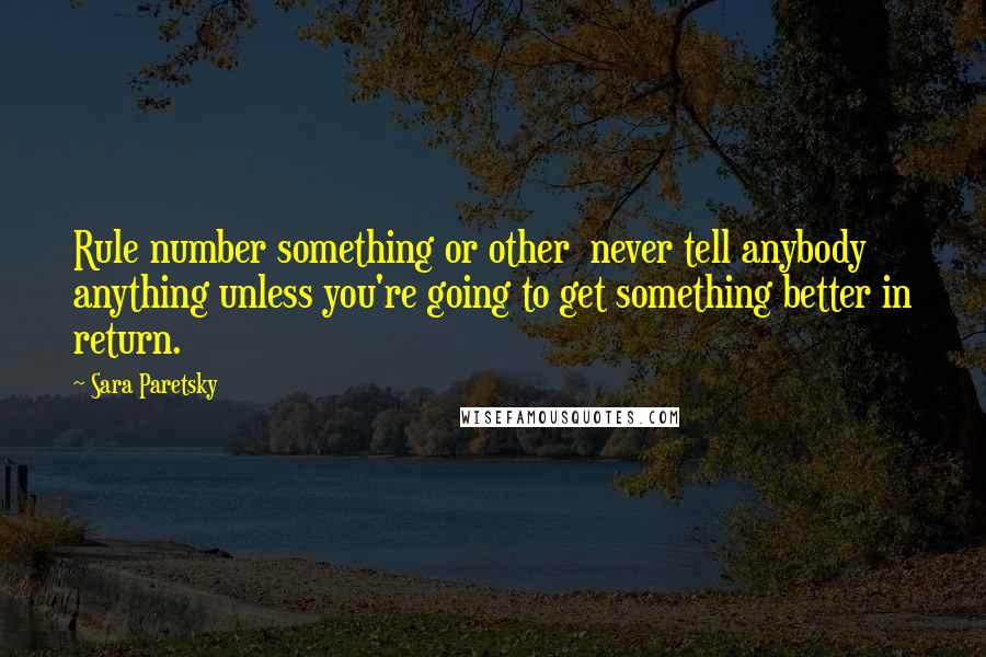 Sara Paretsky Quotes: Rule number something or other  never tell anybody anything unless you're going to get something better in return.
