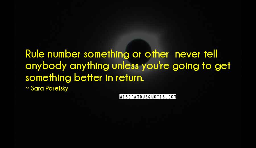 Sara Paretsky Quotes: Rule number something or other  never tell anybody anything unless you're going to get something better in return.