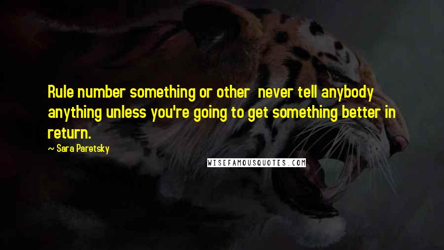 Sara Paretsky Quotes: Rule number something or other  never tell anybody anything unless you're going to get something better in return.