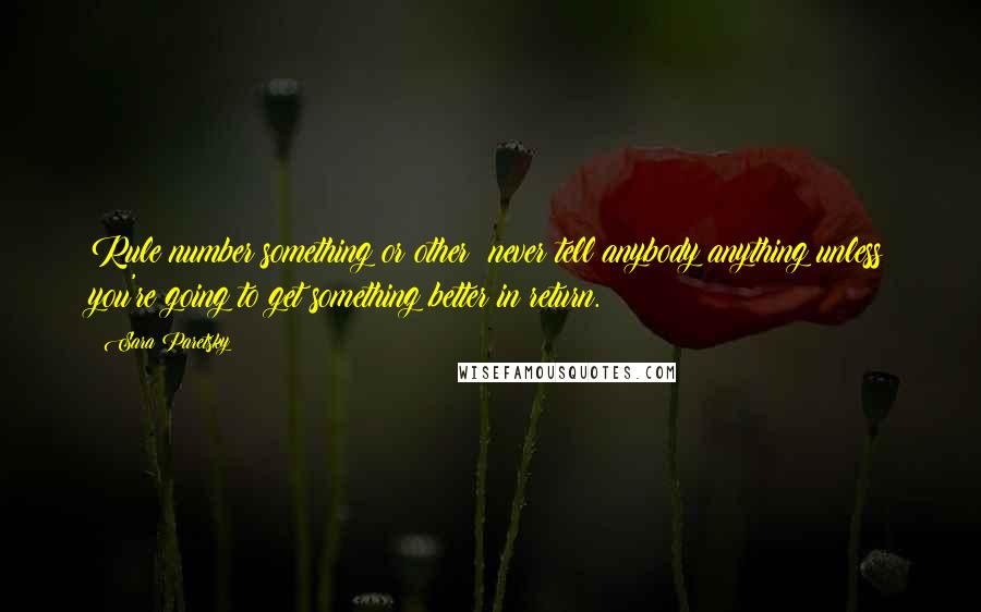 Sara Paretsky Quotes: Rule number something or other  never tell anybody anything unless you're going to get something better in return.