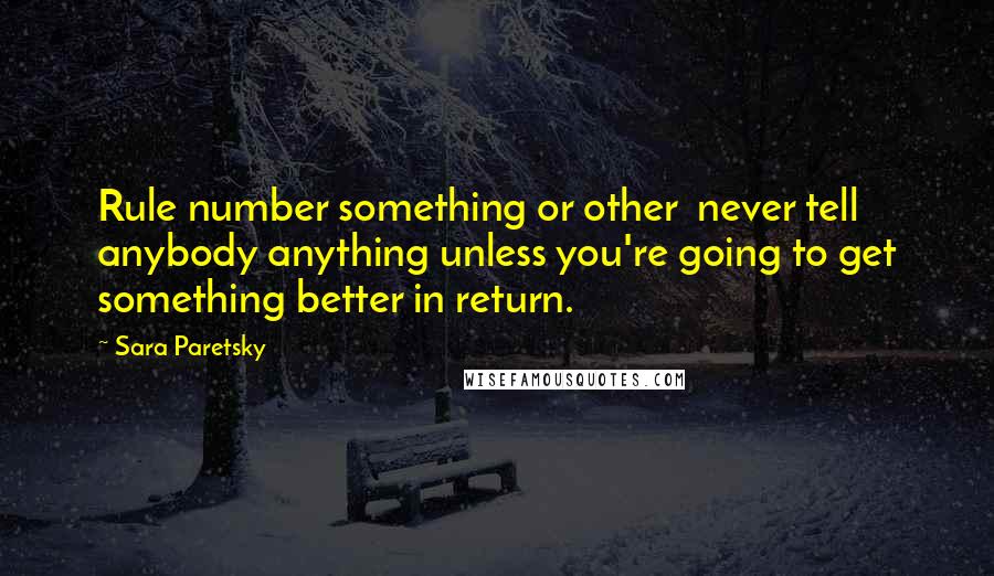 Sara Paretsky Quotes: Rule number something or other  never tell anybody anything unless you're going to get something better in return.