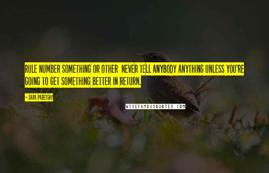 Sara Paretsky Quotes: Rule number something or other  never tell anybody anything unless you're going to get something better in return.