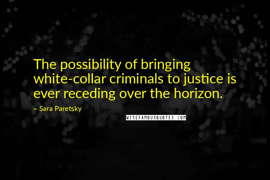 Sara Paretsky Quotes: The possibility of bringing white-collar criminals to justice is ever receding over the horizon.