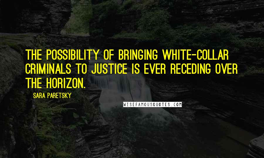 Sara Paretsky Quotes: The possibility of bringing white-collar criminals to justice is ever receding over the horizon.