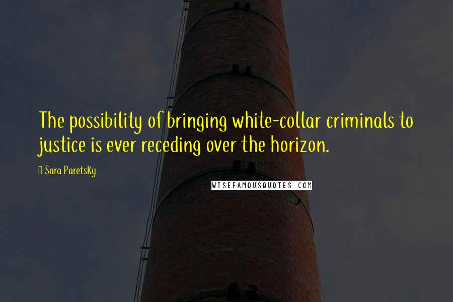 Sara Paretsky Quotes: The possibility of bringing white-collar criminals to justice is ever receding over the horizon.