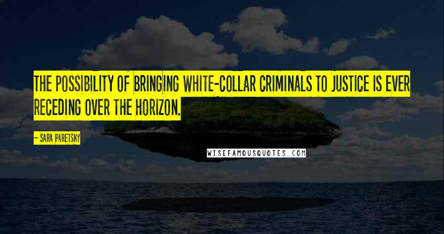 Sara Paretsky Quotes: The possibility of bringing white-collar criminals to justice is ever receding over the horizon.