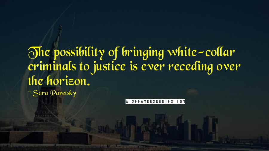 Sara Paretsky Quotes: The possibility of bringing white-collar criminals to justice is ever receding over the horizon.