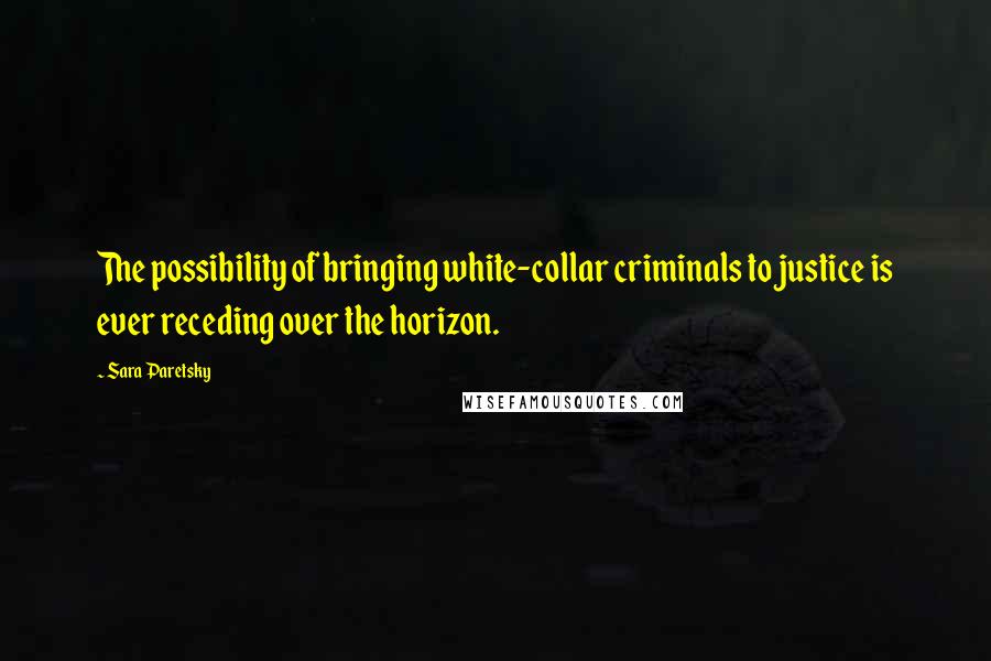 Sara Paretsky Quotes: The possibility of bringing white-collar criminals to justice is ever receding over the horizon.