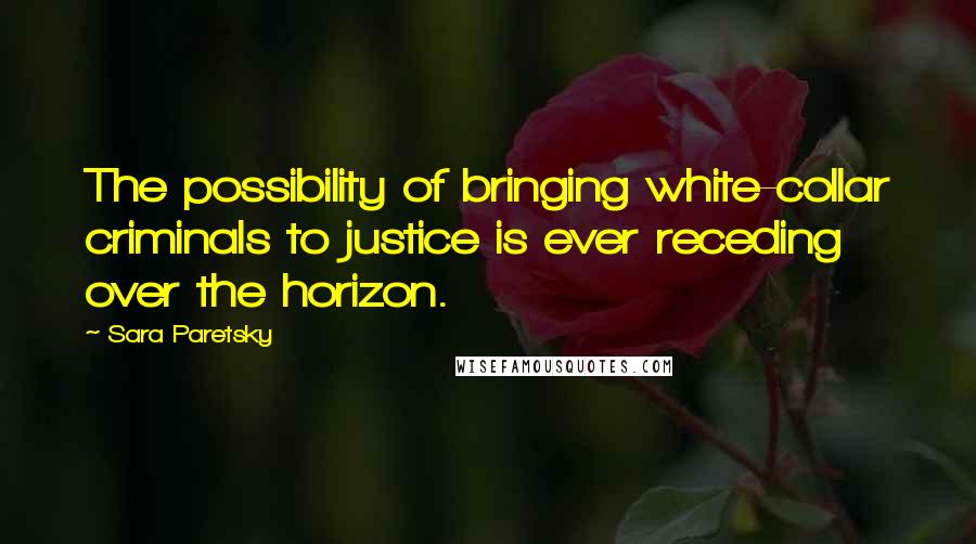 Sara Paretsky Quotes: The possibility of bringing white-collar criminals to justice is ever receding over the horizon.