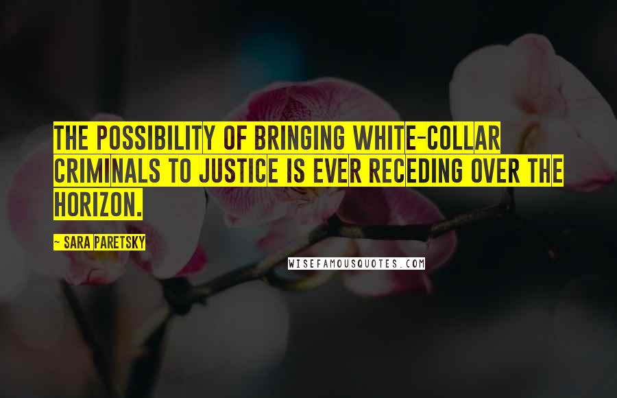 Sara Paretsky Quotes: The possibility of bringing white-collar criminals to justice is ever receding over the horizon.