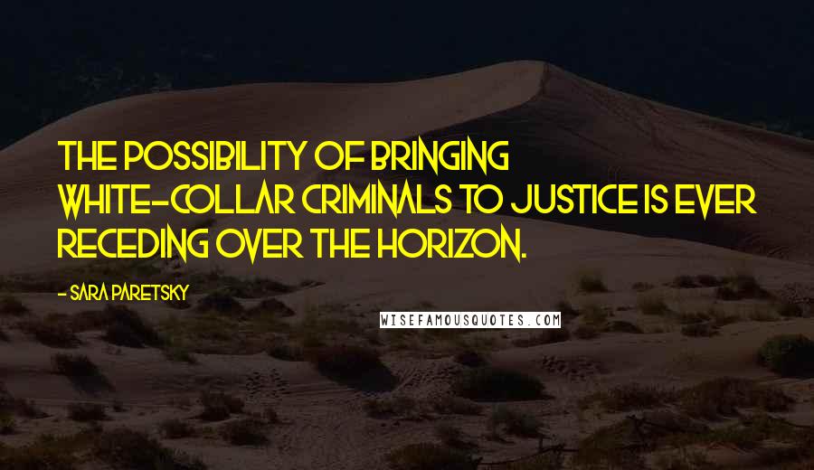 Sara Paretsky Quotes: The possibility of bringing white-collar criminals to justice is ever receding over the horizon.