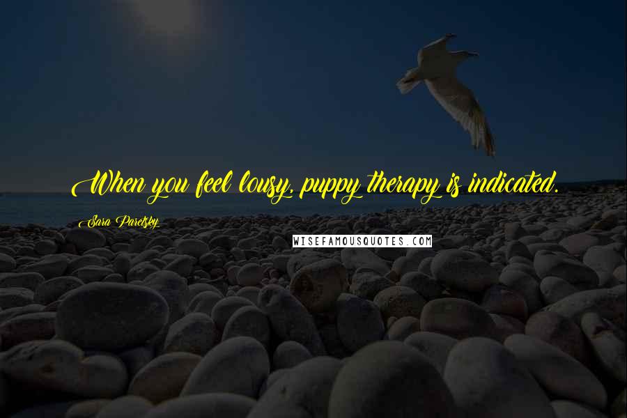 Sara Paretsky Quotes: When you feel lousy, puppy therapy is indicated.