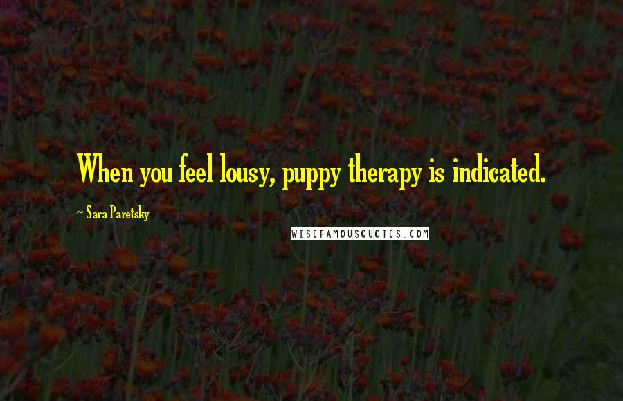 Sara Paretsky Quotes: When you feel lousy, puppy therapy is indicated.