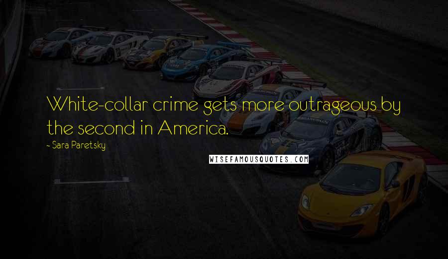Sara Paretsky Quotes: White-collar crime gets more outrageous by the second in America.