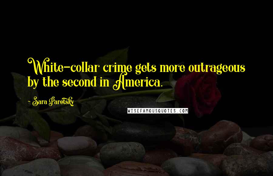 Sara Paretsky Quotes: White-collar crime gets more outrageous by the second in America.