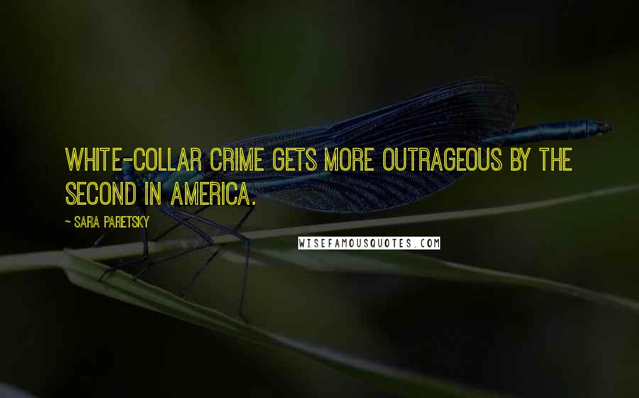 Sara Paretsky Quotes: White-collar crime gets more outrageous by the second in America.