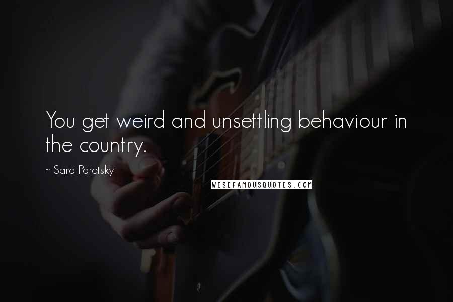 Sara Paretsky Quotes: You get weird and unsettling behaviour in the country.