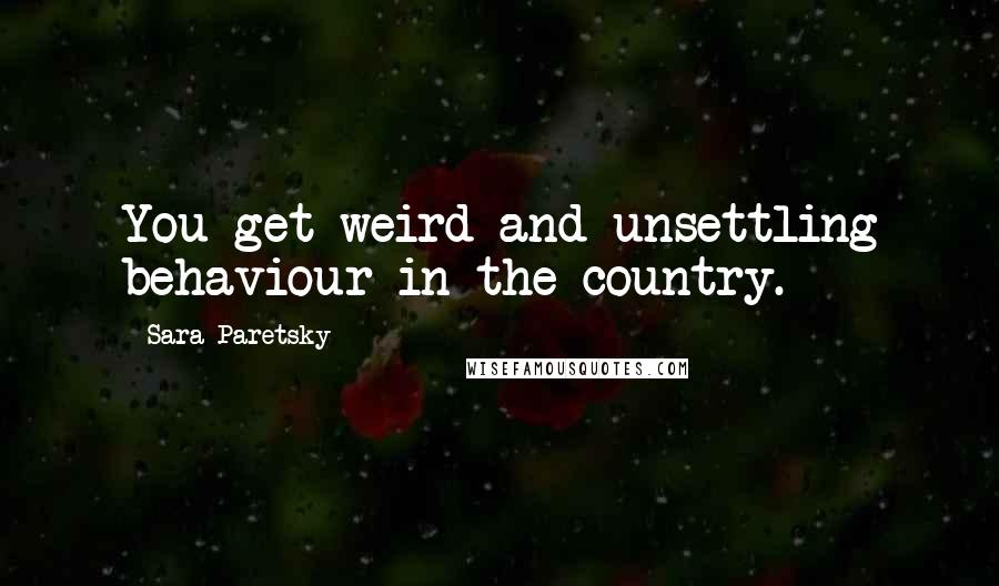 Sara Paretsky Quotes: You get weird and unsettling behaviour in the country.