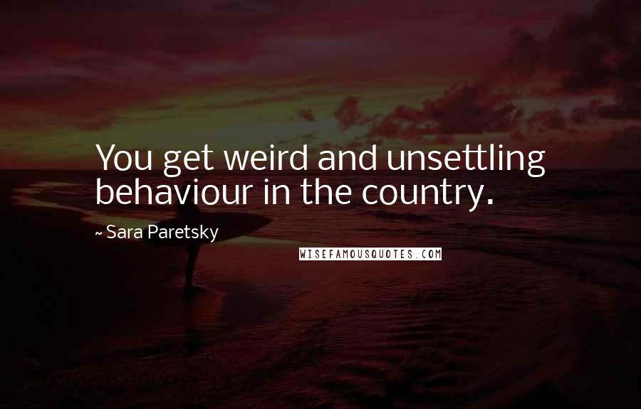 Sara Paretsky Quotes: You get weird and unsettling behaviour in the country.