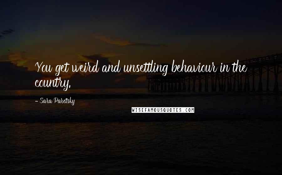 Sara Paretsky Quotes: You get weird and unsettling behaviour in the country.