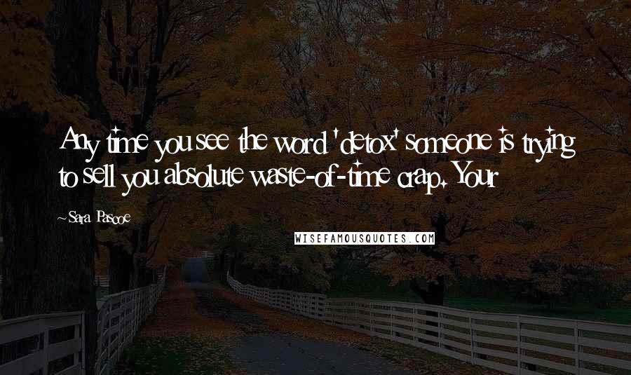 Sara Pascoe Quotes: Any time you see the word 'detox' someone is trying to sell you absolute waste-of-time crap. Your