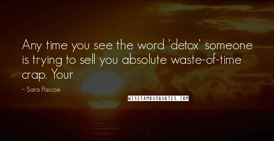 Sara Pascoe Quotes: Any time you see the word 'detox' someone is trying to sell you absolute waste-of-time crap. Your