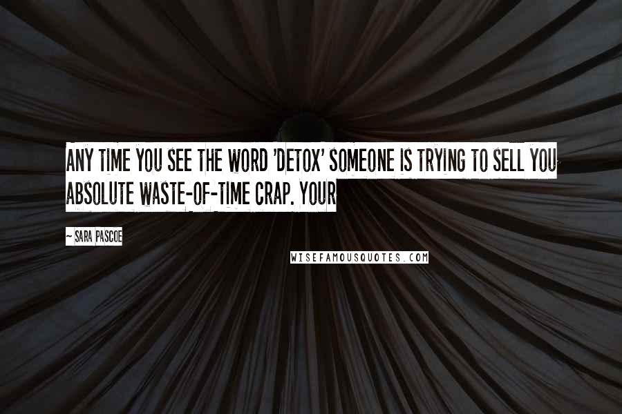 Sara Pascoe Quotes: Any time you see the word 'detox' someone is trying to sell you absolute waste-of-time crap. Your