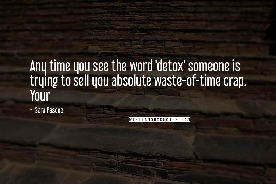 Sara Pascoe Quotes: Any time you see the word 'detox' someone is trying to sell you absolute waste-of-time crap. Your