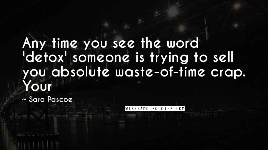 Sara Pascoe Quotes: Any time you see the word 'detox' someone is trying to sell you absolute waste-of-time crap. Your