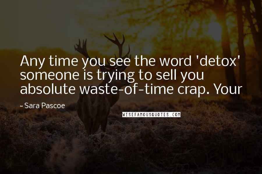 Sara Pascoe Quotes: Any time you see the word 'detox' someone is trying to sell you absolute waste-of-time crap. Your