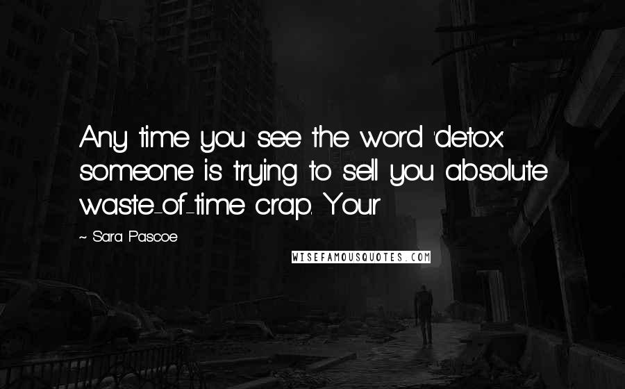 Sara Pascoe Quotes: Any time you see the word 'detox' someone is trying to sell you absolute waste-of-time crap. Your