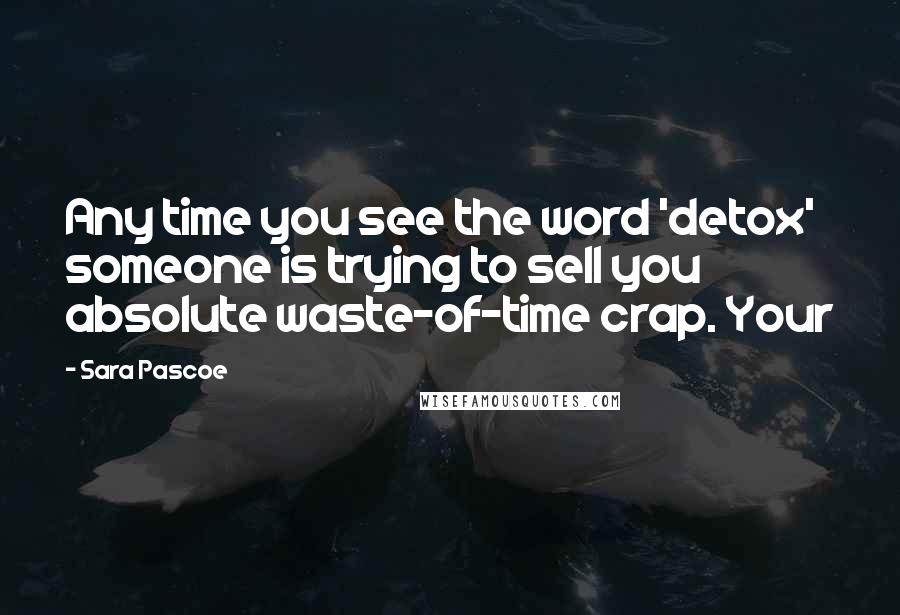 Sara Pascoe Quotes: Any time you see the word 'detox' someone is trying to sell you absolute waste-of-time crap. Your