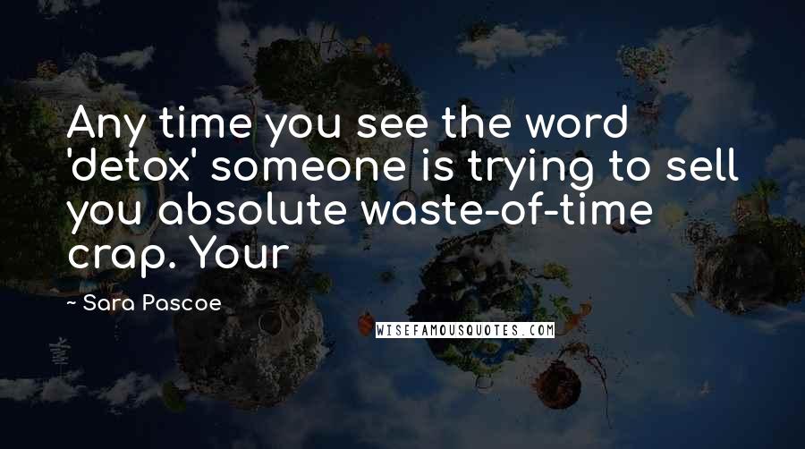 Sara Pascoe Quotes: Any time you see the word 'detox' someone is trying to sell you absolute waste-of-time crap. Your