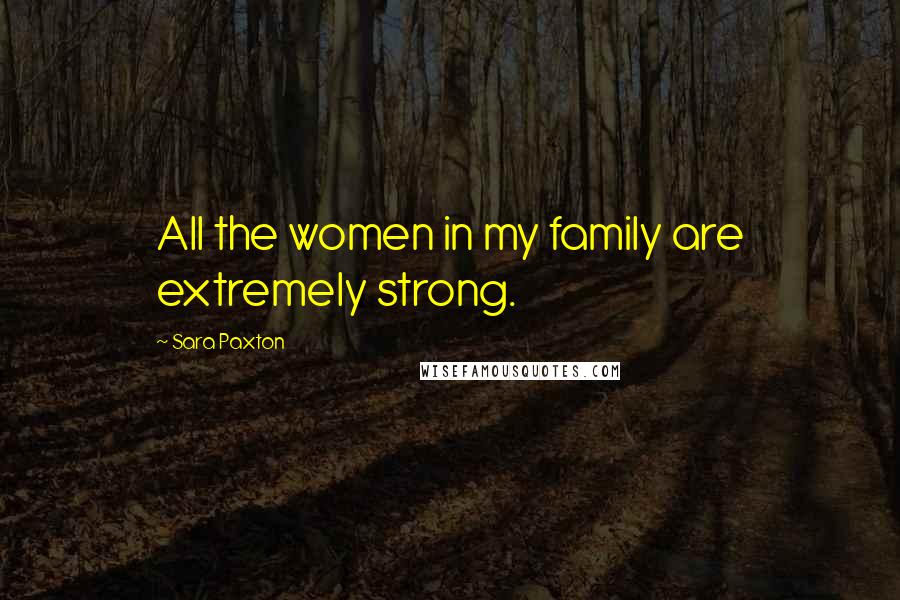 Sara Paxton Quotes: All the women in my family are extremely strong.
