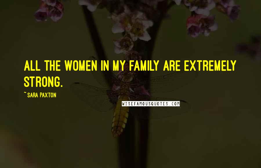 Sara Paxton Quotes: All the women in my family are extremely strong.