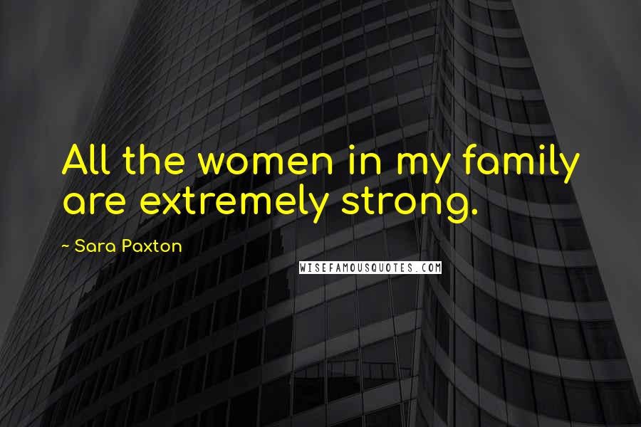 Sara Paxton Quotes: All the women in my family are extremely strong.