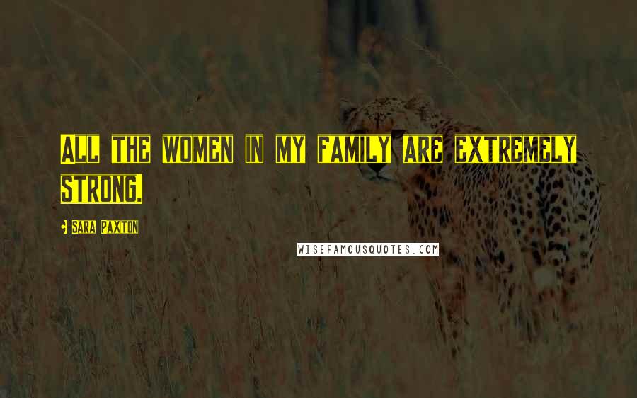 Sara Paxton Quotes: All the women in my family are extremely strong.