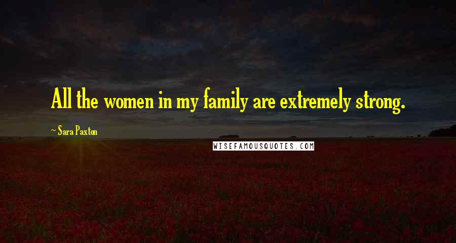 Sara Paxton Quotes: All the women in my family are extremely strong.