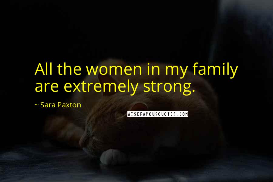 Sara Paxton Quotes: All the women in my family are extremely strong.